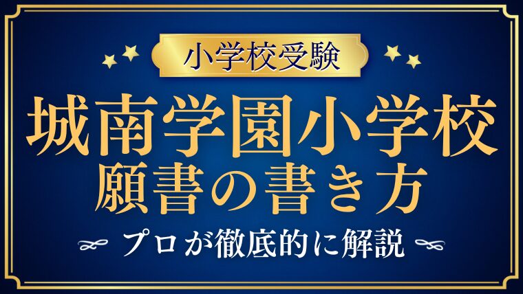 【城南学園小学校】合格する願書の書き方をプロが解説