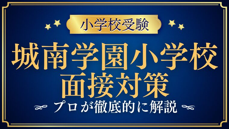 【城南学園小学校】面接はどのような雰囲気？質問内容など徹底解説！