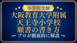 【大阪教育大学附属天王寺小学校】合格する願書の書き方をプロが解説！