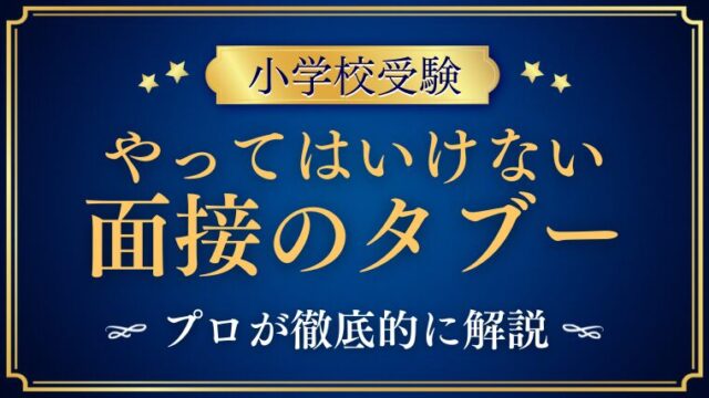 【小学校受験面接】不合格になるタブーとは？