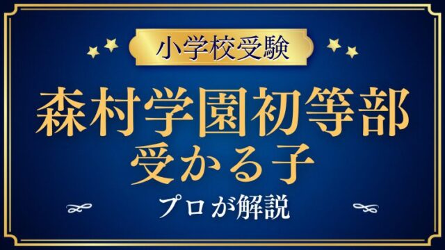 【森村学園初等部】お受験予定の方必見！受かる子は？プロが解説！