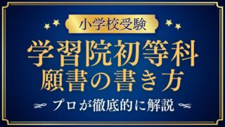 【学習院初等科】合格する願書の書き方をプロが解説！ 