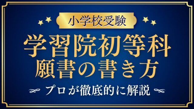 【学習院初等科】合格する願書の書き方をプロが解説！ 