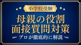 【小学校受験面接】「母親の役割」質問例と合格を分ける回答ポイント