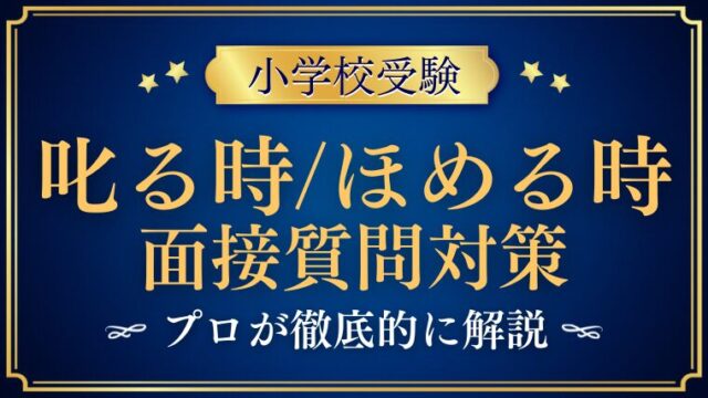 【小学校受験面接】叱る時・ほめる時に関する質問！回答ポイントを解説！