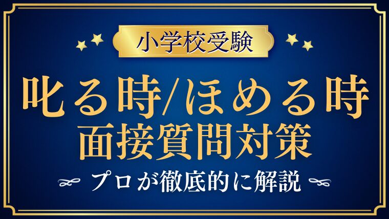 【小学校受験面接】叱る時・ほめる時に関する質問！回答ポイントを解説！