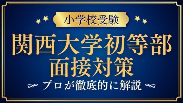 【関西大学初等部の面接】質問される内容は？プロが解説 