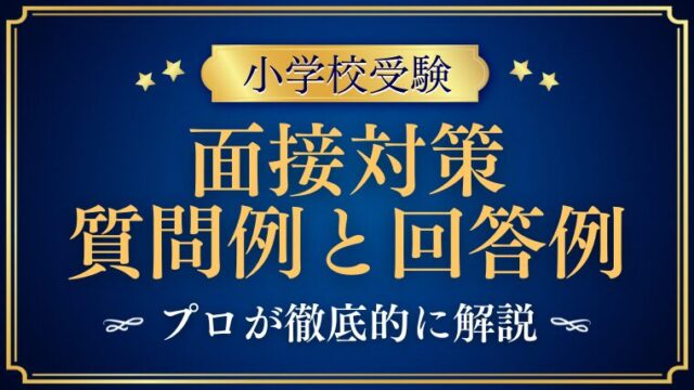 【小学校受験面接】絶対に知っておきたい質問例と回答例をプロが徹底解説 (1)