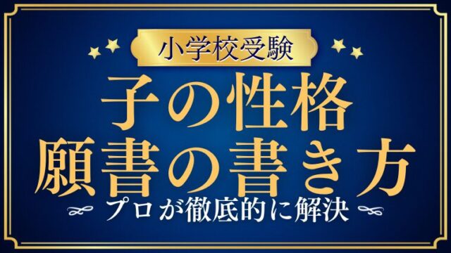 【小学校受験願書】子供の性格に関する書き方や例文をプロが解説！