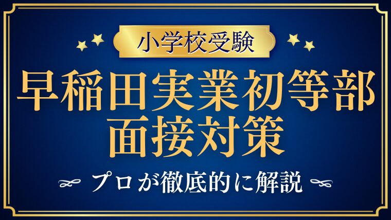 早稲田実業初等部面接での質問とアンケート内容をプロが解説！