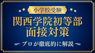 関西学院初等部】面接での質問とアンケート内容をプロが解説！