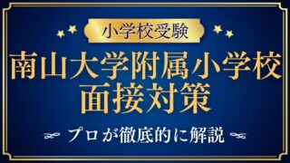 【南山大学附属小学校】面接での質問とアンケート内容をプロが解説！