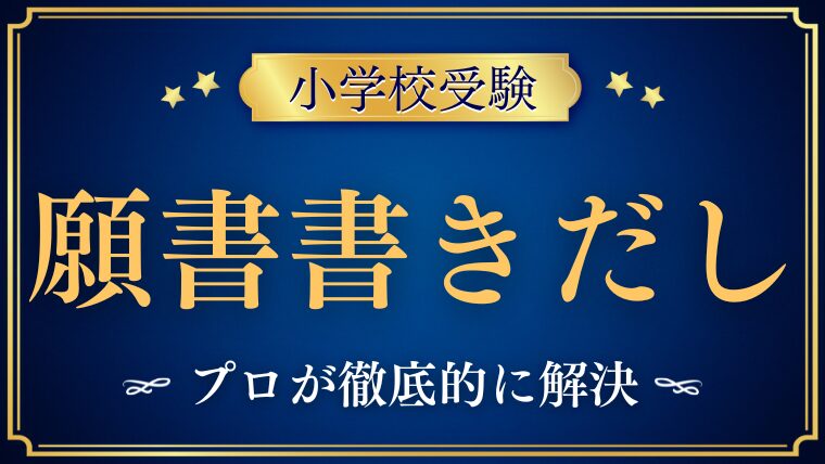 【小学校受験】願書の書き出しで失敗しないためのコツをプロが解説