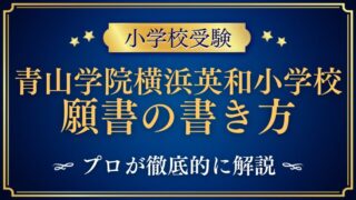 【青山学院横浜英和小学校】合格する事前面接資料（願書）の書き方をプロが解説