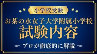 【お茶の水女子大学附属小学校】試験内容をプロが解説