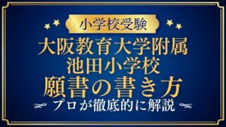 【大阪教育大学附属池田小学校】合格する願書の書き方をプロが解説