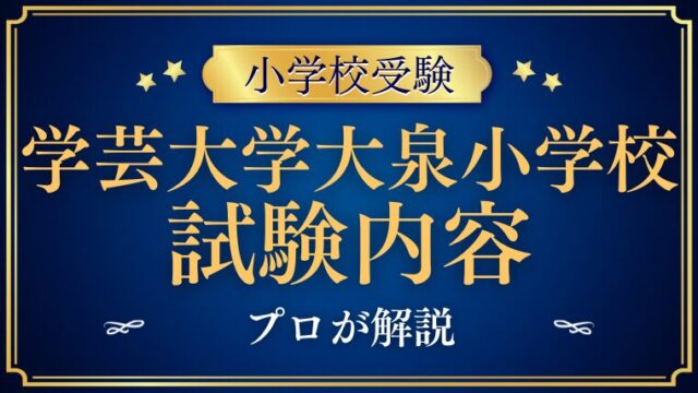 【学芸大学附属大泉小学校】試験内容プロが解説