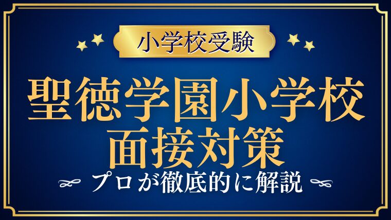 【聖徳学園小学校】面接で質問される内容をプロが解説！