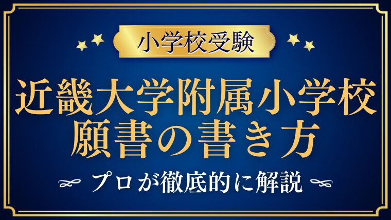 【近畿大学附属小学校】合格する願書の書き方をプロが解説