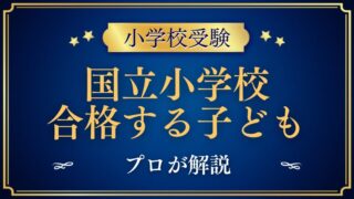 【国立小学校に合格する子】我が子が合格したから分かること