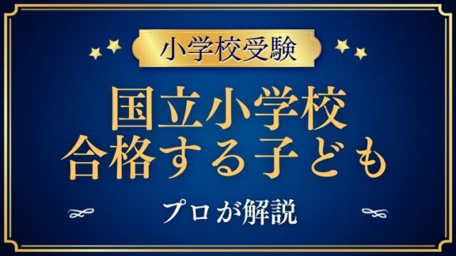 【国立小学校に合格する子】我が子が合格したから分かること