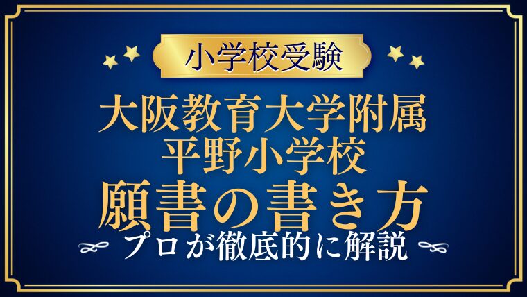 【大阪教育大学附属平野小学校】合格する願書の書き方をプロが解説