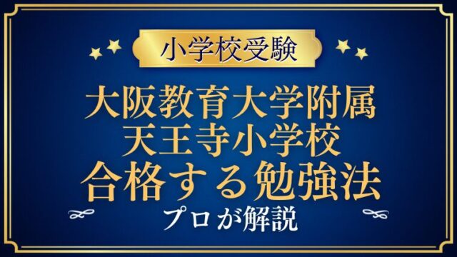 【大阪教育大学附属天王寺小学校】合格する勉強法をプロが解説