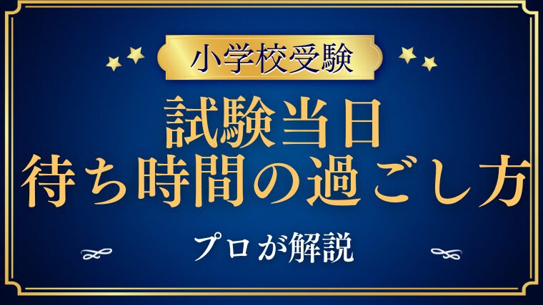 【小学校受験当日】待ち時間の過ごし方をプロが解説