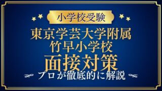 【東京学芸大学附属竹早小学校面接で質問される内容をプロが解説！