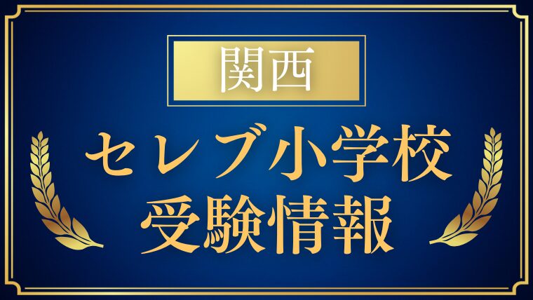 【関西セレブ小学校】受験情報をプロが解説