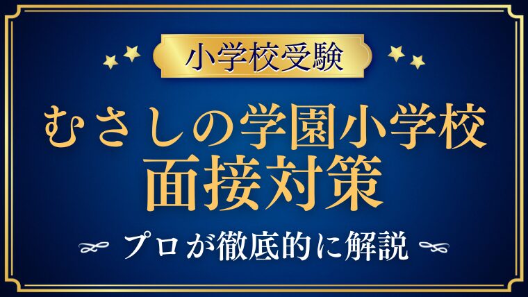 【むさしの学園小学校面接で質問される内容をプロが解説！