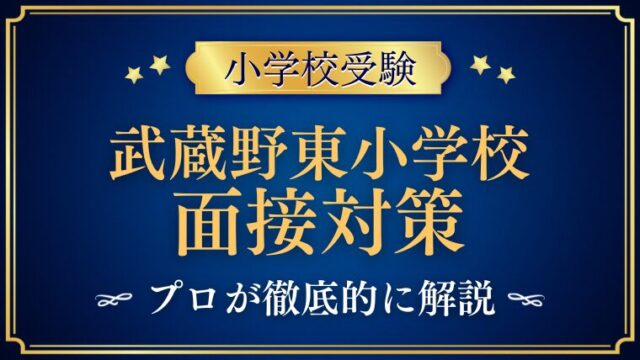 【武蔵野東小学校面接で質問される内容をプロが解説！.