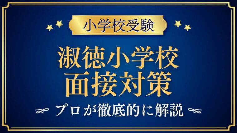 【淑徳小学校】面接で質問される内容をプロが解説！