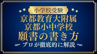 【京都教育大学附属京都小中小学校】合格する願書の書き方をプロが解説