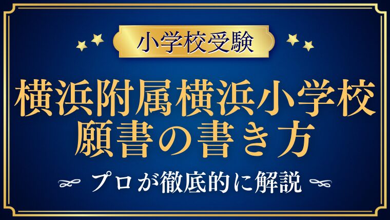 【横浜国立大学教育学部附属横浜小学校】合格する願書の書き方をプロが解説