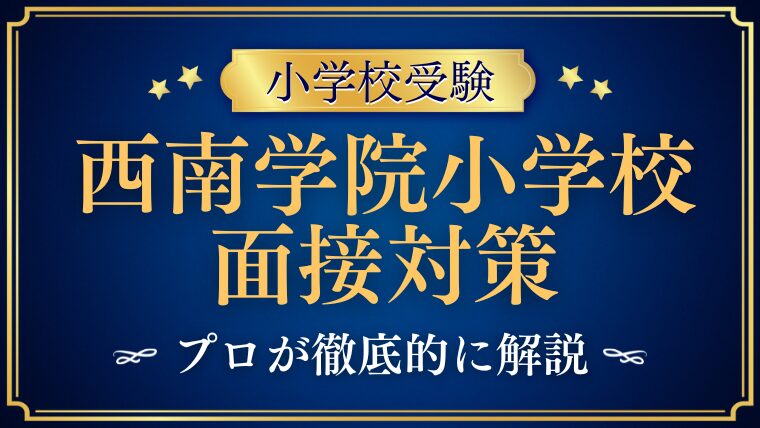 【西南学院小学校】面接で質問される内容をプロが解説！