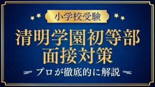 【清明学園初等部】面接で質問される内容をプロが解説！