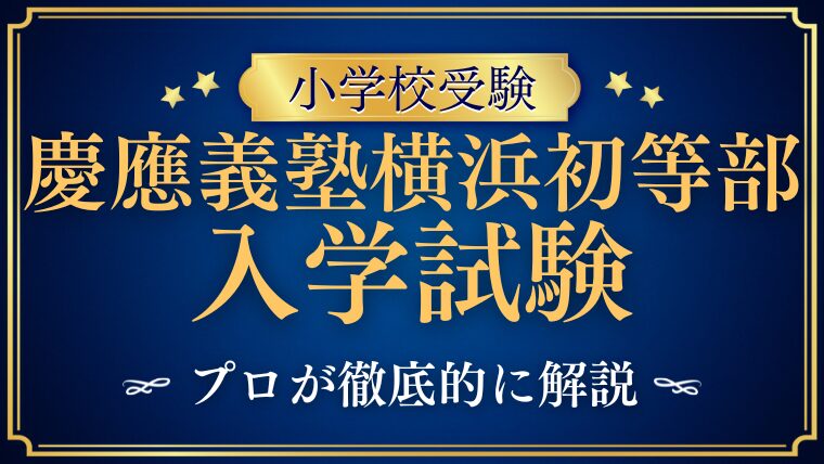 【慶應義塾横浜初等部】入学試験の全容をプロが徹底解説！