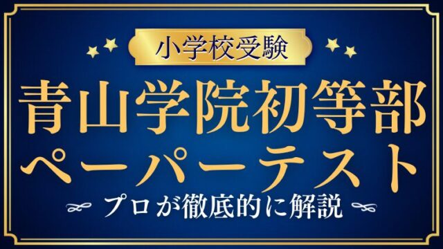 【青山学院初等部】ペーパーテストの試験内容をプロが徹底解説！