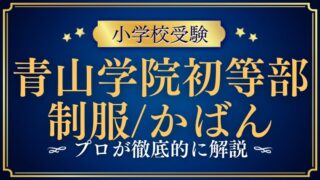 【青山学院初等部】制服は？鞄やランドセルがない！？プロが解説