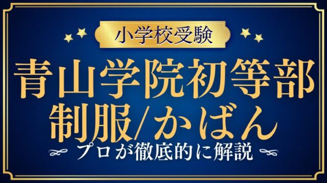 【青山学院初等部】制服は？鞄やランドセルがない！？プロが解説