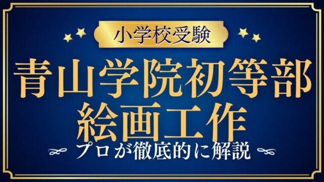 【青山学院初等部】絵画・工作の試験内容をプロが徹底解説！