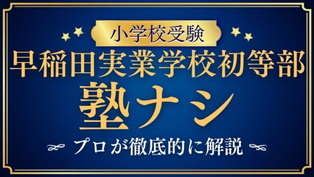 【早稲田実業学校初等部】塾ナシで合格できる？プロが徹底解説！