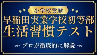 【早稲田実業学校初等部】集団/生活習慣テストの試験内容についてプロが解説！