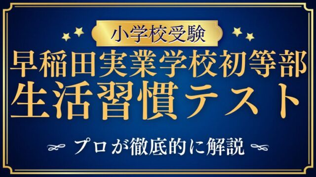 【早稲田実業学校初等部】集団/生活習慣テストの試験内容についてプロが解説！