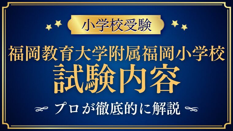【福岡教育大学附属福岡小学校】試験内容プロが解説