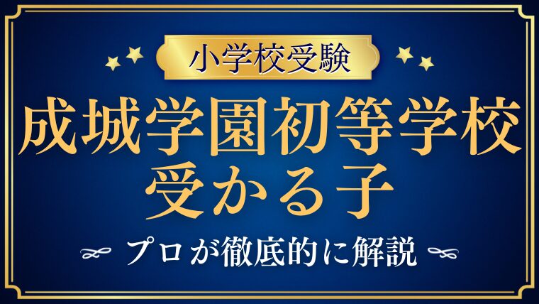 【成城学園初等学校】受かる子の特徴をプロが解説