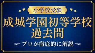 【成城学園初等学校】過去問対策｜出題傾向・対策のポイント・家庭学習のコツを解説！