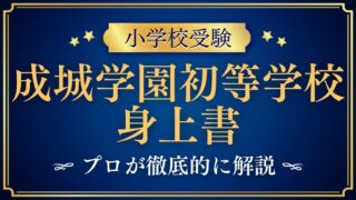 【成城学園初等学校】身上書は絶対出した方が良い理由