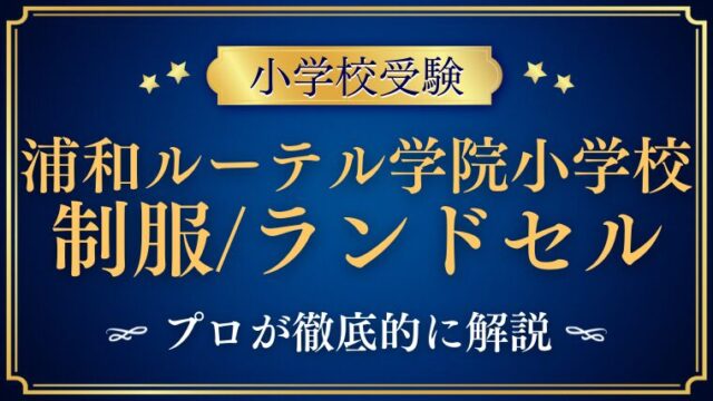 【青山学院大学系属浦和ルーテル学院小学校】制服/ランドセル人気の理由を解説